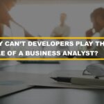 Why cant developers play the role of a business analyst