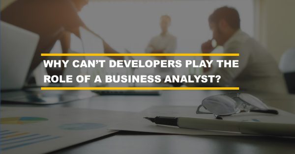 Why cant developers play the role of a business analyst